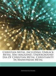 Articles On Christian Metal, including Unblack Metal, Hm (magazine), Underground Era Of Christian Metal, Christianity In Mainstream Metal,1243355522,9781243355522