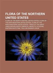 Flora of the Northern United States Flora of the North-Central United States, Flora of the Northeastern United States,1232459402,9781232459408