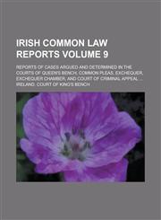 Irish Common Law Reports; Reports of Cases Argued and Determined in the Courts of Queen's Bench, Common Pleas, Exchequer, Exchequer Chamber, and Court of Criminal Appeal ... Volume 9,1236800591,9781236800596
