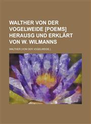 Walther von der Vogelweide [poems] herausg und erklärt von W. Wilmanns,1230122931,9781230122939
