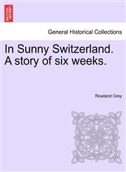 In Sunny Switzerland. A story of six weeks.,1241205728,9781241205720