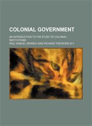 Colonial Government; An Introduction to the Study of Colonial Institutions,1459042433,9781459042438