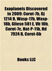 Exoplanets Discovered in 2009 Corot-7b, Gj 1214 B, Wasp-17b, Wasp-18b, Gliese 581 E, Vb 10b, Corot-7c, Hat-P-11b, Hd 7924 B, Corot-6b,1155667220,9781155667225