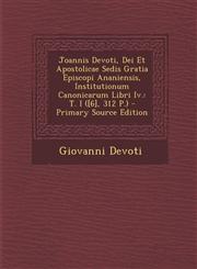 Joannis Devoti, Dei Et Apostolicae Sedis Gratia Episcopi Ananiensis, Institutionum Canonicarum Libri Iv. T. I ([6], 312 P.) - Primary Source Edition,1295128225,9781295128228