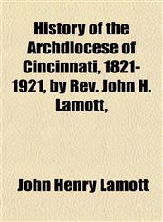 History of the Archdiocese of Cincinnati, 1821-1921, by Rev. John H. Lamott,,1152833367,9781152833364