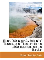 Black-Robes Or Sketches of Missions and Ministers in the Wilderness and on the Border,1116353652,9781116353655