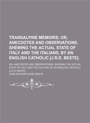 Transalpine Memoirs; Or, Anecdotes and Observations, Shewing the Actual State of Italy and the Italians, by an English Catholic [J.r.d. Beste] Or, Anecdotes and Observations, Shewing the Actual State of Italy and the Italians, by an English Catholic [J.r.,1150967684,9781150967689