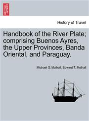 Handbook of the River Plate; comprising Buenos Ayres, the Upper Provinces, Banda Oriental, and Paraguay.,1241426546,9781241426545