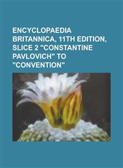 Encyclopaedia Britannica, 11th Edition, Slice 2 Constantine Pavlovich to Convention Volume 7,1153830094,9781153830096