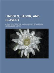 Lincoln, Labor, and Slavery; A Chapter from the Social History of America,115121230X,9781151212306