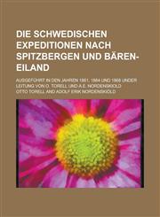 Die Schwedischen Expeditionen Nach Spitzbergen Und Baren-Eiland; Ausgefuhrt in Den Jahren 1861, 1864 Und 1868 Under Leitung Von O. Torell Und A.E. Nor,1235265722,9781235265723