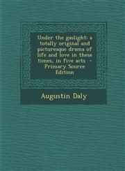 Under the Gaslight A Totally Original and Picturesque Drama of Life and Love in These Times, in Five Acts - Primary Source Edition,1293514063,9781293514061