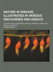 Nature in disease, illustrated in various discourses and essays; To which are added miscellaneous writings, chiefly on medical subjects,1230318909,9781230318905
