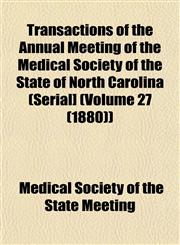 Transactions of the Annual Meeting of the Medical Society of the State of North Carolina (Serial] (Volume 27 (1880)),115322772X,9781153227728
