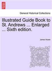 Illustrated Guide Book to St. Andrews ... Enlarged ... Sixth edition.,1241606935,9781241606930