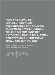 Neue Sammlung der Landesordnungen, Ausschreiben und anderer allgemeinen Verfügungen, welche bis zum Ende des Oktobers 1806 für die älteren Gebietstheile Kurhessens ergangen sind; Jahre 1524 bis 1735 einschließlich Volume 1,1230043985,9781230043982