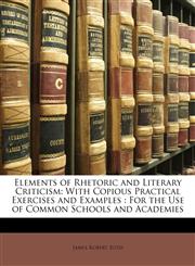 Elements of Rhetoric and Literary Criticism With Copious Practical Exercises and Examples : For the Use of Common Schools and Academies,114241714X,9781142417147