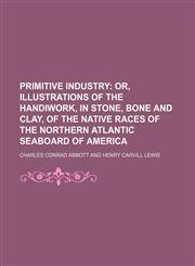 Primitive industry;  or, Illustrations of the handiwork, in stone, bone and clay, of the native races of the northern Atlantic seaboard of America,1236420446,9781236420442