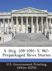 S. Hrg. 109-1091 S. 967: Prepackaged News Stories,1294270354,9781294270355