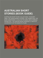 Australian Short Stories (Study Guide) Australian Short Story Collections, the Burnt Ones, the Union Buries Its Dead, the Loaded Dog,1156112834,9781156112830