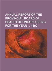 Annual report of the Provincial Board of Health of Ontario being for the year  1890,1234291568,9781234291563