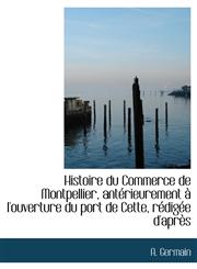Histoire Du Commerce de Montpellier, Ant Rieurement L'Ouverture Du Port de Cette, R Dig E D'Apr?'s,1116662566,9781116662566