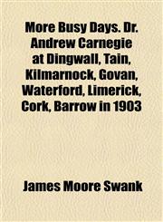 More Busy Days. Dr. Andrew Carnegie at Dingwall, Tain, Kilmarnock, Govan, Waterford, Limerick, Cork, Barrow in 1903,1154975983,9781154975987