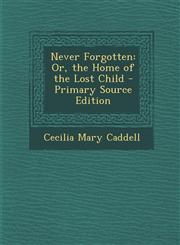 Never Forgotten Or, the Home of the Lost Child - Primary Source Edition,1293526517,9781293526514