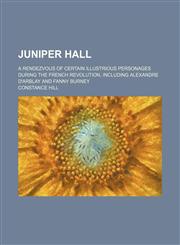 Juniper Hall; A Rendezvous of Certain Illustrious Personages During the French Revolution, Including Alexandre D'arblay and Fanny Burney,1151088234,9781151088239