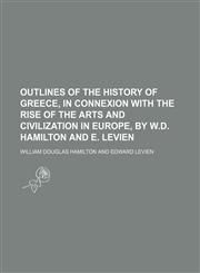 Outlines of the History of Greece, in Connexion With the Rise of the Arts and Civilization in Europe, by W.d. Hamilton and E. Levien,115046951X,9781150469510