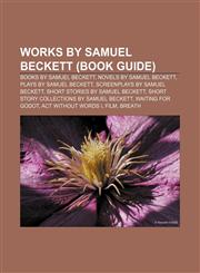 Works by Samuel Beckett (Book Guide) Books by Samuel Beckett, Novels by Samuel Beckett, Plays by Samuel Beckett, Screenplays by Samuel Beckett,1158005873,9781158005871