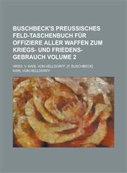 Buschbeck's preussisches Feld-Taschenbuch für Offiziere aller Waffen zum Kriegs- und Friedens-Gebrauch; Hrsg. v. Karl von Helldorff. [F. Buschbeck] Volume 2,1230116397,9781230116396