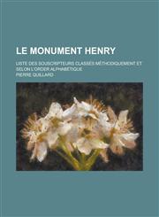 Le Monument Henry; Liste Des Souscripteurs Classes Methodiquement Et Selon L'Order Alphabetique,1234507307,9781234507305