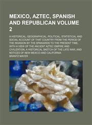 Mexico, Aztec, Spanish and Republican; a historical, geographical, political, statistical and social account of that country from the period of the invasion by the Spaniards to the present time, with a view of the ancient Aztec Volume 2,1231817968,9781231817964