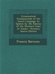Grammatical Fundamentals of the Innuit Language as Spoken by the Eskimo of the Western Coast of Alaska - Primary Source Edition,1295297892,9781295297894