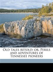 Old tales retold; or, Perils and adventures of Tennessee pioneers,1149496622,9781149496626