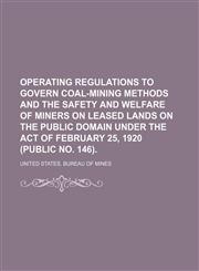 Operating Regulations to Govern Coal-Mining Methods and the Safety and Welfare of Miners on Leased Lands on the Public Domain Under the Act of February 25, 1920 (Public No. 146).,1154453987,9781154453980