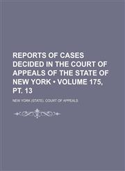 Reports of Cases Decided in the Court of Appeals of the State of New York (Volume 175, pt. 13 ),1235253406,9781235253409
