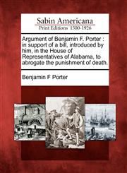 Argument of Benjamin F. Porter in support of a bill, introduced by him, in the House of Representatives of Alabama, to abrogate the punishment of death.,1275738184,9781275738188