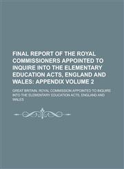 Final Report of the Royal Commissioners Appointed to Inquire Into the Elementary Education Acts, England and Wales Volume 2,1230185151,9781230185156