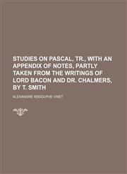 Studies on Pascal, tr., with an appendix of notes, partly taken from the writings of lord Bacon and dr. Chalmers, by T. Smith,1150091517,9781150091513