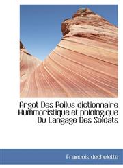 Argot Des Poilus dictionnaire Hummoristique et phlologique Du Langage Des Soldats,111068374X,9781110683741