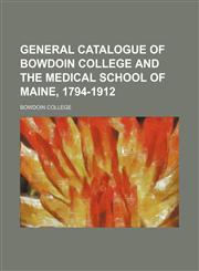 General catalogue of Bowdoin College and the Medical School of Maine, 1794-1912,1152630253,9781152630253