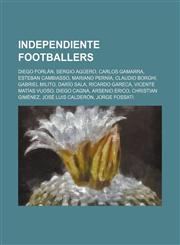 Independiente footballers Diego Forlán, Sergio Agüero, Carlos Gamarra, Esteban Cambiasso, Mariano Pernía, Claudio Borghi, Gabriel Milito,1155862988,9781155862989