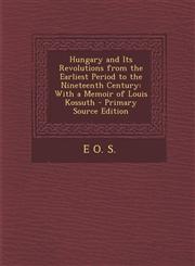 Hungary and Its Revolutions from the Earliest Period to the Nineteenth Century With a Memoir of Louis Kossuth,1289928444,9781289928445