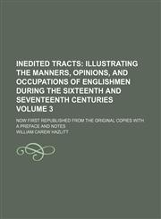 Inedited tracts;  illustrating the manners, opinions, and occupations of Englishmen during the sixteenth and seventeenth centuries. now first republished from the original copies with a preface and notes Volume 3,1236478460,9781236478467