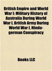 British Empire and World War I Military History of Australia During World War I, British Army During World War I, Hindu-german Conspiracy,1157631320,9781157631323