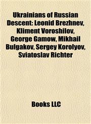 Ukrainians of Russian Descent Leonid Brezhnev, Kliment Voroshilov, George Gamow, Mikhail Bulgakov, Sergey Korolyov, Sviatoslav Richter,1155294335,9781155294339