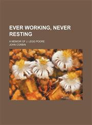 Ever working, never resting; a memoir of J. Legg Poore,1150551402,9781150551406