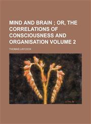Mind and brain  Volume 2;  or, The Correlations of consciousness and organisation,1150153342,9781150153341